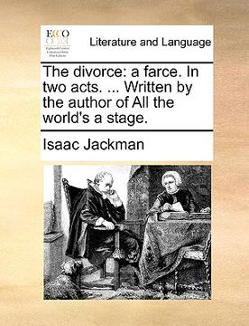 portada the divorce: a farce. in two acts. ... written by the author of all the world's a stage.