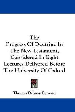 portada the progress of doctrine in the new testament, considered in eight lectures delivered before the university of oxford (in English)