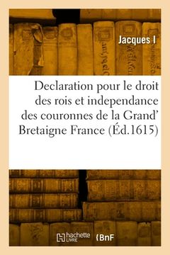 portada Declaration Pour Le Droit Des Rois Et Independance Des Couronnes de la Grand' Bretaigne France: Et Irlande, Contre La Harangue Du Cardinal Du Perron P (en Francés)