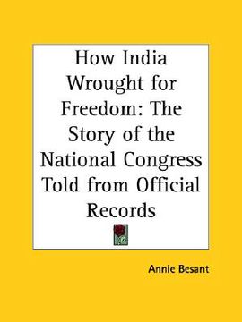 portada how india wrought for freedom: the story of the national congress told from official records (en Inglés)