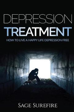 portada Depression Treatment: How To Live A Happy Life Depression Free - Depression And Anxiety Free Depression Treatment And Depression Cure (en Inglés)