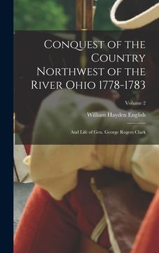 portada Conquest of the Country Northwest of the River Ohio 1778-1783: And Life of Gen. George Rogers Clark; Volume 2