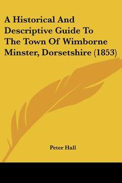 portada a historical and descriptive guide to the town of wimborne minster, dorsetshire (1853) (en Inglés)