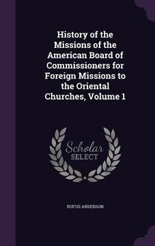 portada History of the Missions of the American Board of Commissioners for Foreign Missions to the Oriental Churches, Volume 1 (en Inglés)
