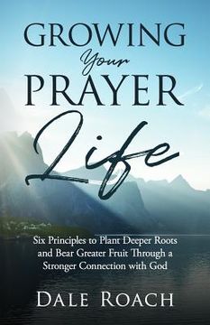 portada Growing Your Prayer Life: Six Principles to Plant Deeper Roots and Bear Greater Fruit (en Inglés)