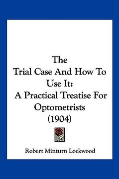 portada the trial case and how to use it: a practical treatise for optometrists (1904) (en Inglés)