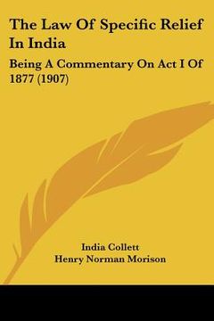 portada the law of specific relief in india: being a commentary on act i of 1877 (1907) (en Inglés)