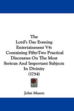 portada the lord's day evening entertainment v4: containing fifty-two practical discourses on the most serious and important subjects in divinity (1754) (en Inglés)