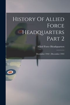 portada History Of Allied Force Headquarters Part 2: December 1942 - December 1943 (en Inglés)