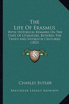 portada the life of erasmus: with historical remarks on the state of literature, between the tenth and sixteenth centuries (1825) (en Inglés)
