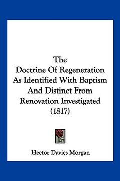 portada the doctrine of regeneration as identified with baptism and distinct from renovation investigated (1817) (in English)
