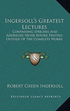 portada ingersoll's greatest lectures: containing speeches and addresses never before printed outside of the complete works (in English)
