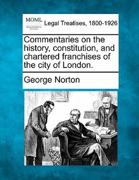 portada commentaries on the history, constitution, and chartered franchises of the city of london. (en Inglés)