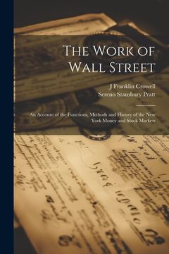 portada The Work of Wall Street; an Account of the Functions, Methods and History of the New York Money and Stock Markets (in English)