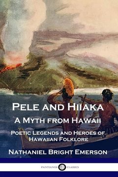 portada Pele and Hiiaka: A Myth from Hawaii Poetic Legends and Heroes of Hawaiian Folklore (en Inglés)