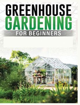 portada Greenhouse Gardening for Beginners: A Comprehensive Guide to Building and Maintaining Your Own Greenhouse Garden