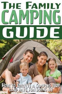 portada The Family Camping Guide: How to Survive a Camping Trip (and Have Fun Doing It) (en Inglés)
