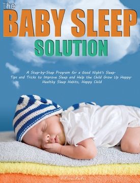 portada The Baby Sleep Solution: A Step-by-Step Program for a Good Night's Sleep. Tips and Tricks to Improve Sleep and Help the Child Grow Up Happy. He (en Inglés)