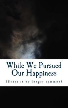 portada While We Pursued Our Happiness: (Sense is no longer common.) (en Inglés)