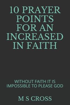 portada 10 Prayer Points for an Increased in Faith: Without Faith It Is Impossible to Please God (en Inglés)