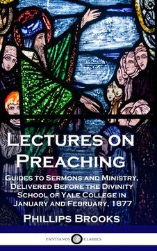 portada Lectures on Preaching: Guides to Sermons and Ministry, Delivered Before the Divinity School of Yale College in January and February, 1877 (en Inglés)
