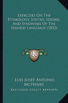 portada exercises on the etymology, syntax, idioms, and synonyms of the spanish language (1852) (en Inglés)