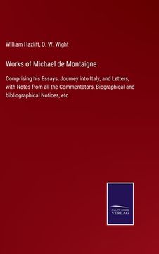 portada Works of Michael de Montaigne: Comprising his Essays, Journey into Italy, and Letters, with Notes from all the Commentators, Biographical and bibliog 