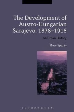 portada The Development of Austro-Hungarian Sarajevo, 1878-1918 (en Inglés)