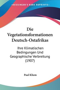 portada Die Vegetationsformationen Deutsch-Ostafrikas: Ihre Klimatischen Bedingungen Und Geographische Verbreitung (1907) (en Alemán)