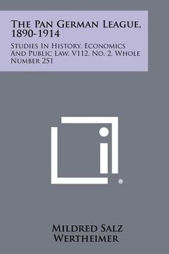 portada the pan german league, 1890-1914: studies in history, economics and public law, v112, no. 2, whole number 251 (en Inglés)