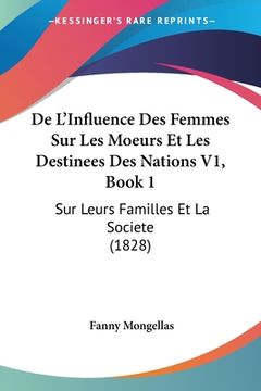 portada De L'Influence Des Femmes Sur Les Moeurs Et Les Destinees Des Nations V1, Book 1: Sur Leurs Familles Et La Societe (1828) (en Francés)