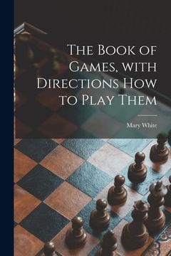 portada The Book of Games, With Directions How to Play Them [microform] (en Inglés)
