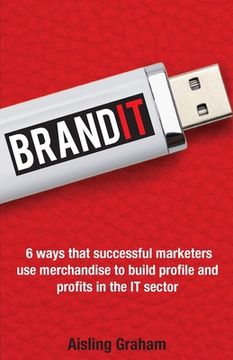 portada BrandIT: 6 ways that successful marketers use merchandise to build profile and profits in the IT sector (en Inglés)