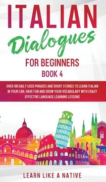 portada Italian Dialogues for Beginners Book 4: Over 100 Daily Used Phrases and Short Stories to Learn Italian in Your Car. Have Fun and Grow Your Vocabulary (in English)