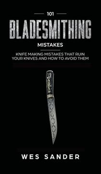 portada 101 Bladesmithing Mistakes: Knife Making Mistakes That Ruin Your Knives and How to Avoid Them (en Inglés)