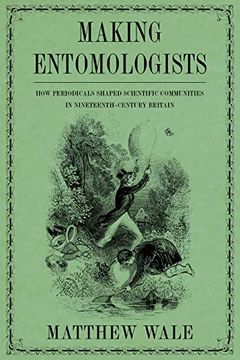 portada Making Entomologists: How Periodicals Shaped Scientific Communities in Nineteenth-Century Britain (Sci & Culture in the Nineteenth Century) (en Inglés)