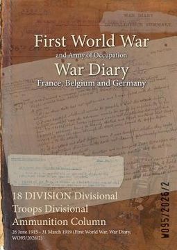 portada 18 DIVISION Divisional Troops Divisional Ammunition Column: 26 June 1915 - 31 March 1919 (First World War, War Diary, WO95/2026/2) (in English)