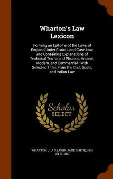 portada Wharton's Law Lexicon: Forming an Epitome of the Laws of England Under Statute and Case Law, and Containing Explanations of Technical Terms a