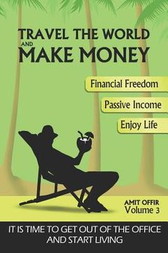 portada Travel the World and Make Money: The Perfect Way to Get Out of the Office and Start Living a Powerful Life! (en Inglés)