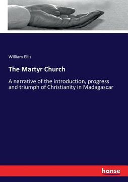 portada The Martyr Church: A narrative of the introduction, progress and triumph of Christianity in Madagascar (en Inglés)