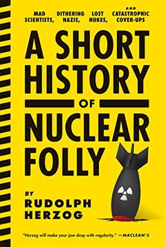 portada A Short History of Nuclear Folly: Mad Scientists, Dithering Nazis, Lost Nukes, and Catastrophic Cover-Ups 
