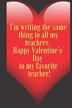 portada I’m Writing the Same Thing to all my Teachers. Happy Valentine’S day to my Favorite Teacher! 110 Pages, Size 6x9 Write in Your Idea and Thoughts. And High Scool Teacher in Valentin's day (en Inglés)