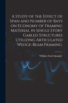 portada A Study of the Effect of Span and Number of Bays on Economy of Framing Material in Single Story Gabled Structures Utilizing Articulated Wedge-beam Fra (en Inglés)