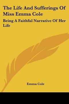 portada the life and sufferings of miss emma cole: being a faithful narrative of her life (in English)