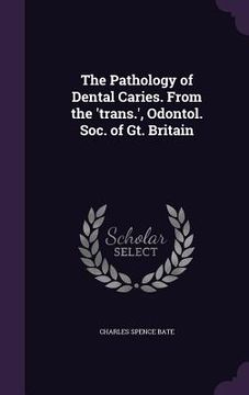 portada The Pathology of Dental Caries. From the 'trans.', Odontol. Soc. of Gt. Britain