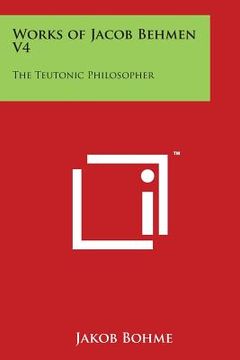 portada Works of Jacob Behmen V4: The Teutonic Philosopher (en Inglés)