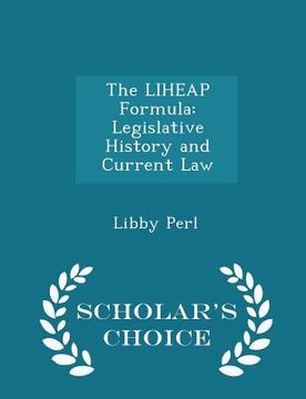 portada The Liheap Formula: Legislative History and Current Law - Scholar's Choice Edition (en Inglés)