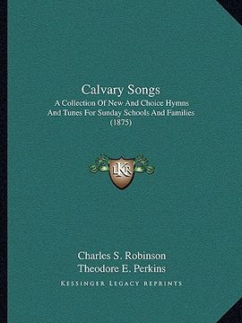 portada calvary songs: a collection of new and choice hymns and tunes for sunday schools and families (1875) (en Inglés)