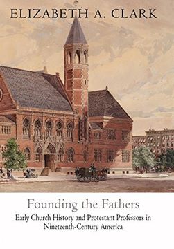 portada Founding the Fathers: Early Church History and Protestant Professors in Nineteenth-Century America (Divinations: Rereading Late Ancient Religions) (in English)