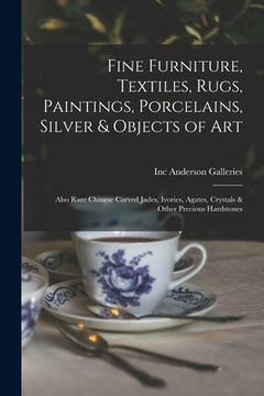 portada Fine Furniture, Textiles, Rugs, Paintings, Porcelains, Silver & Objects of Art: Also Rare Chinese Carved Jades, Ivories, Agates, Crystals & Other Prec (en Inglés)